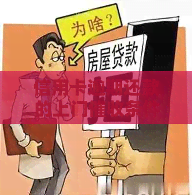 信用卡逾期还款的上门条件及相关解读