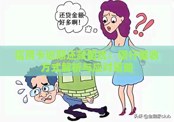 信用卡逾期还款困扰：银行方式解析与应对策略