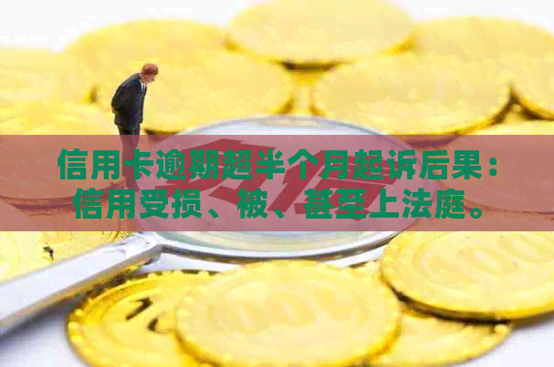 信用卡逾期超半个月起诉后果：信用受损、被、甚至上法庭。