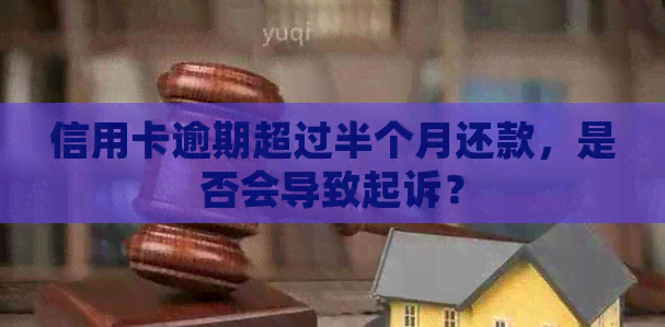 信用卡逾期超过半个月还款，是否会导致起诉？