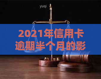 2021年信用卡逾期半个月的影响及解决方法