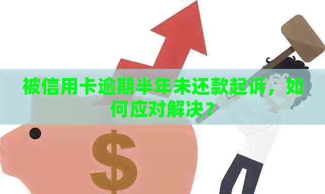 被信用卡逾期半年未还款起诉，如何应对解决？