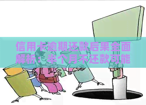信用卡逾期还款后果全面解析：半个月不还款可能面临的问题与解决办法
