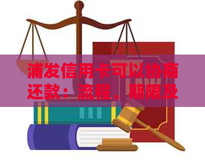 浦发信用卡可以协商还款：流程、期限及次数全解析