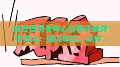 浦发信用卡中心协商还款详细指南：如何申请、条件、流程及注意事项