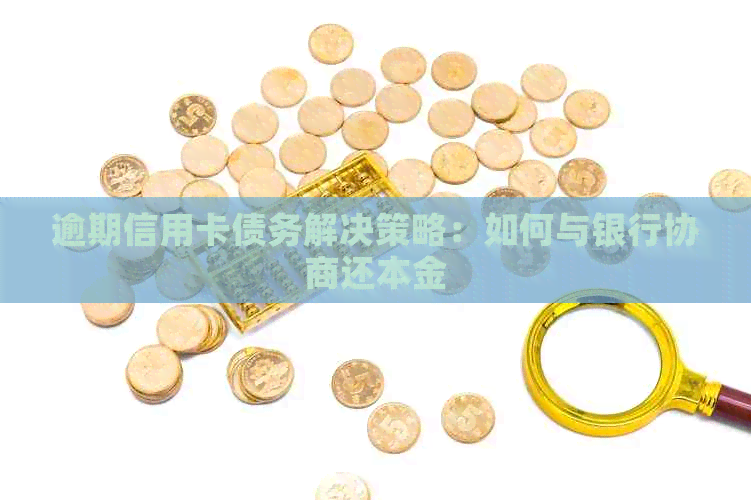 逾期信用卡债务解决策略：如何与银行协商还本金