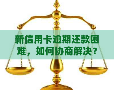 新信用卡逾期还款困难，如何协商解决？