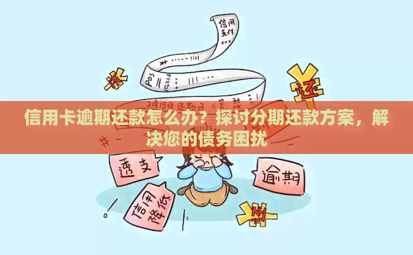 信用卡逾期还款怎么办？探讨分期还款方案，解决您的债务困扰