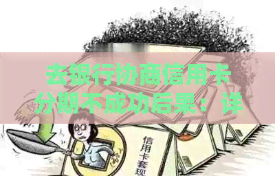 去银行协商信用卡分期不成功后果：详细解答与影响分析