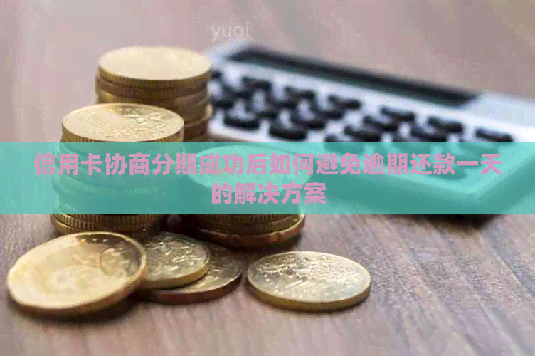 信用卡协商分期成功后如何避免逾期还款一天的解决方案