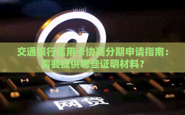 交通银行信用卡协商分期申请指南：需要提供哪些证明材料？