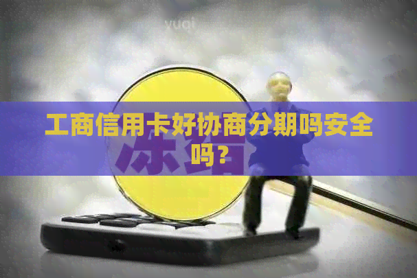 工商信用卡好协商分期吗安全吗？