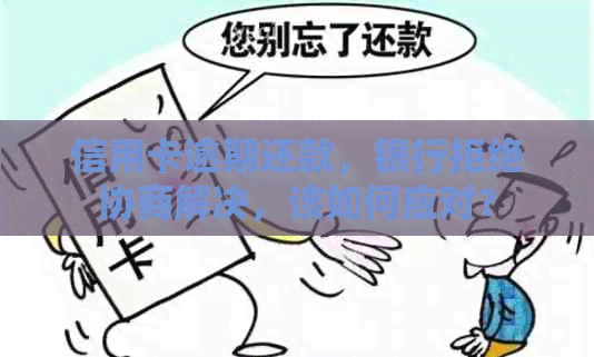 信用卡逾期还款，银行拒绝协商解决，该如何应对？