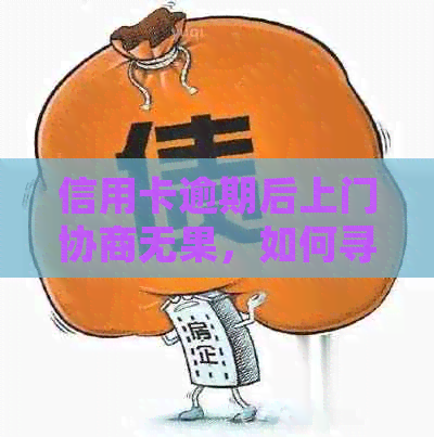 信用卡逾期后上门协商无果，如何寻求有效投诉途径并解决问题？