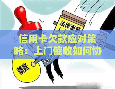 信用卡欠款应对策略：上门如何协商处理？了解详细步骤和技巧