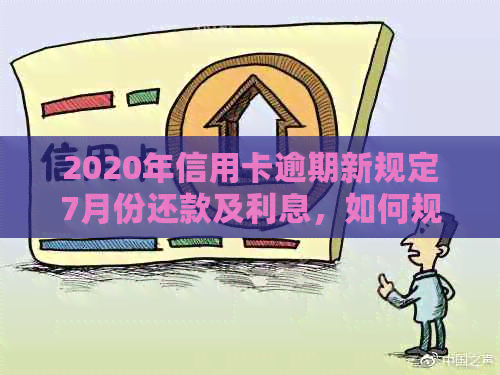 2020年信用卡逾期新规定7月份还款及利息，如何规划？