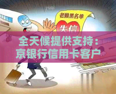 全天候提供支持：京银行信用卡客户服务热线