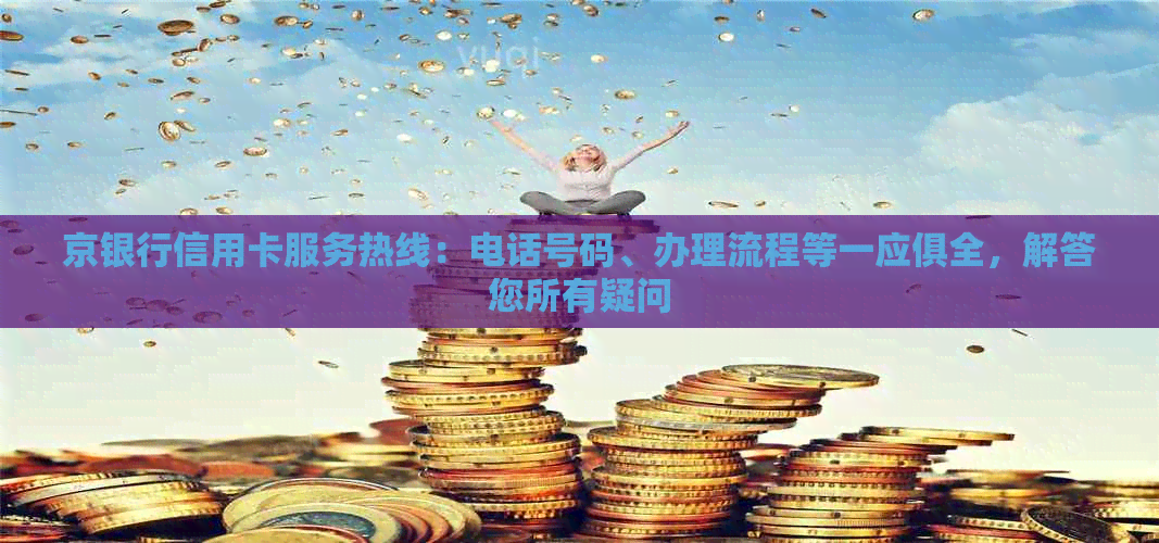 京银行信用卡服务热线：电话号码、办理流程等一应俱全，解答您所有疑问
