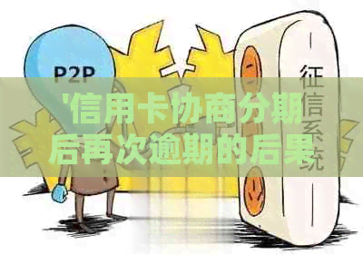 '信用卡协商分期后再次逾期的后果，如何正确操作以及完成后的注意事项'