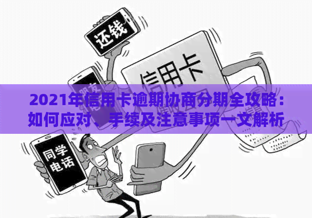 2021年信用卡逾期协商分期全攻略：如何应对、手续及注意事项一文解析