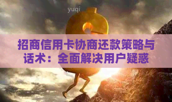 招商信用卡协商还款策略与话术：全面解决用户疑惑
