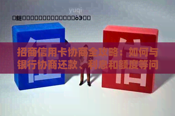 招商信用卡协商全攻略：如何与银行协商还款、利息和额度等问题