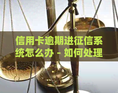 信用卡逾期进系统怎么办 - 如何处理信用卡逾期并消除记录