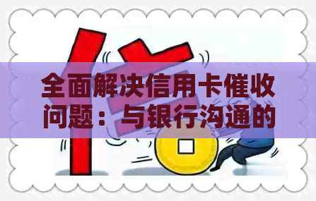 全面解决信用卡问题：与银行沟通的有效策略和实用建议