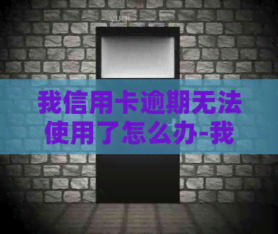我信用卡逾期无法使用了怎么办-我信用卡逾期无法使用了怎么办呢