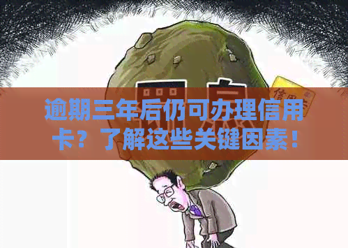 逾期三年后仍可办理信用卡？了解这些关键因素！