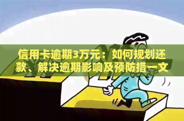 信用卡逾期3万元：如何规划还款、解决逾期影响及预防措一文详解
