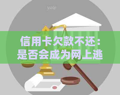 信用卡欠款不还：是否会成为网上逃犯？