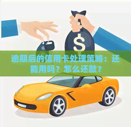 逾期后的信用卡处理策略：还能用吗？怎么还款？