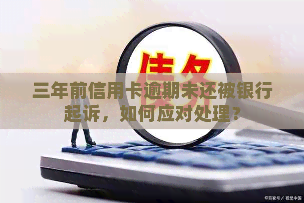 三年前信用卡逾期未还被银行起诉，如何应对处理？