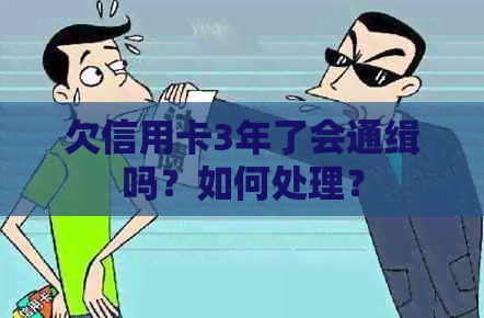 欠信用卡3年了会通缉吗？如何处理？