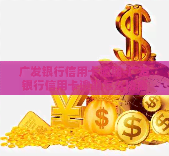 广发银行信用卡逾期-广发银行信用卡逾期怎么协商减免