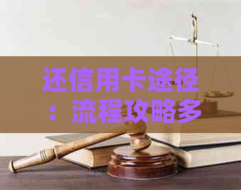 还信用卡途径：流程攻略多种方式，让你轻松搞定信用卡还款！
