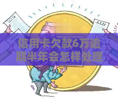 信用卡欠款6万逾期半年会怎样处理？