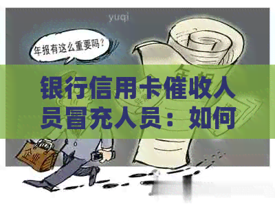 银行信用卡人员冒充人员：如何应对及合法性判断