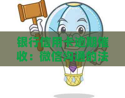 银行信用卡逾期：微信沟通的法律边界与合规操作探讨