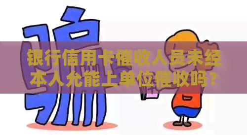 银行信用卡人员未经本人允能上单位吗？ - 行为合法性