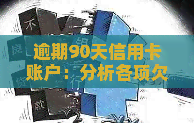 逾期90天信用卡账户：分析各项欠款状况与解决方案