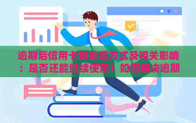 逾期后信用卡的处理方式及相关影响：是否还能继续使用？如何解决逾期问题？