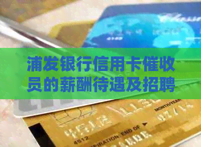 浦发银行信用卡员的薪酬待遇及招聘对比：揭秘这个职位的收入水平