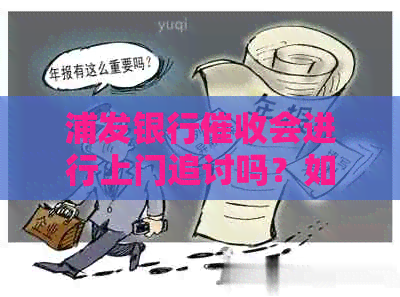 浦发银行会进行上门追讨吗？如何应对浦发银行的行动？