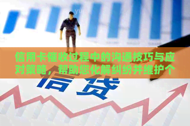 信用卡过程中的沟通技巧与应对策略，帮助您化解纠纷并维护个人信用