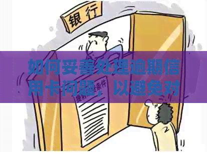 如何妥善处理逾期信用卡问题，以避免对家人造成不必要的困扰？