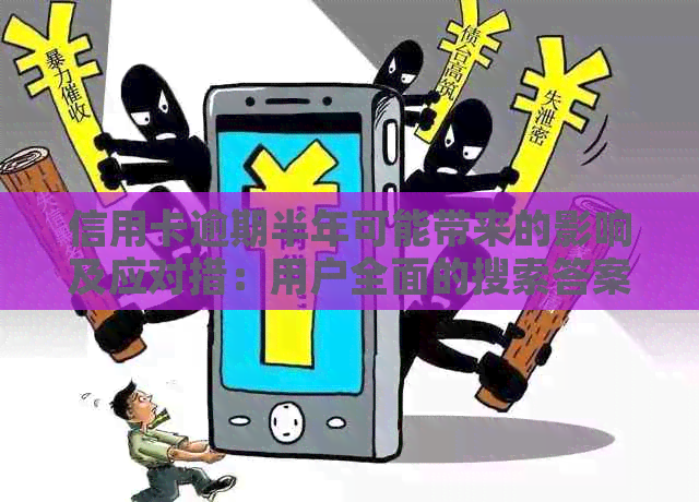 信用卡逾期半年可能带来的影响及应对措：用户全面的搜索答案