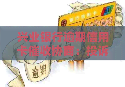 兴业银行逾期信用卡协商：投诉攻略与实用技巧大公开