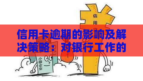 信用卡逾期的影响及解决策略：对银行工作的影响如何？-我信用卡逾期了会影响工作吗